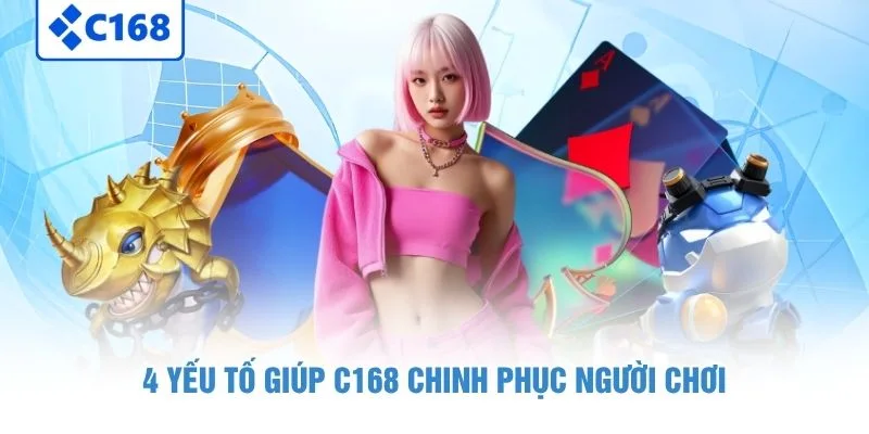 4 yếu tố giúp C168 chinh phục người chơi