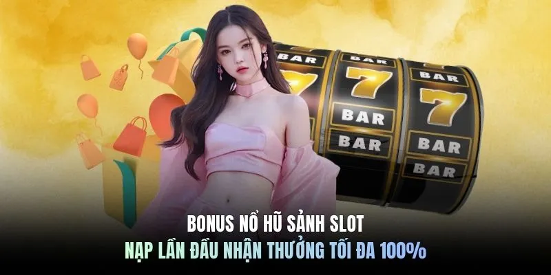 Bonus nổ hũ sảnh Slot, nạp lần đầu nhận thưởng tối đa 100% 