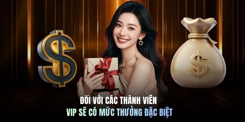 Đối với các thành viên VIP sẽ có mức thưởng đặc biệt