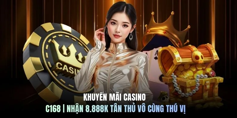 Khuyến Mãi Casino C168 | Nhận 8.888k Tân Thủ Vô Cùng Thú Vị