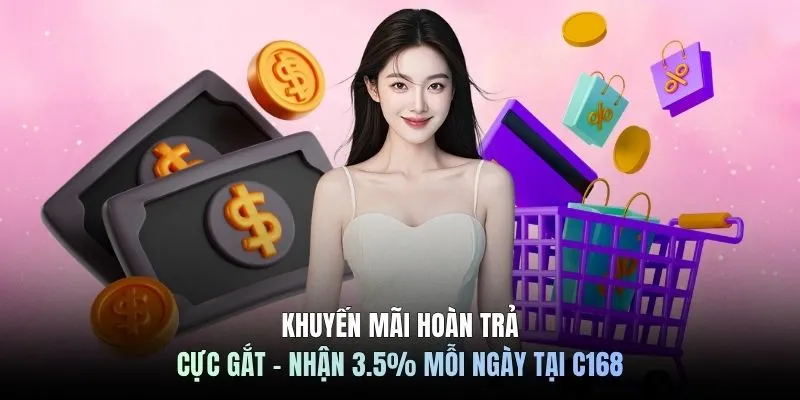 Khuyến Mãi Hoàn Trả Cực Gắt - Nhận 3.5% Mỗi Ngày Tại C168