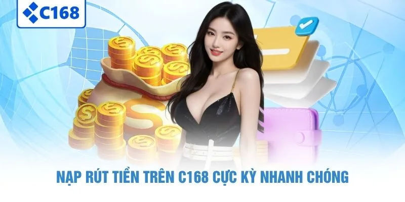 Nạp rút tiền trên C168 cực kỳ nhanh chóng