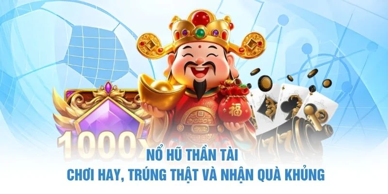 Nổ Hũ Thần Tài - Chơi Hay, Trúng Thật Và Nhận Quà Khủng