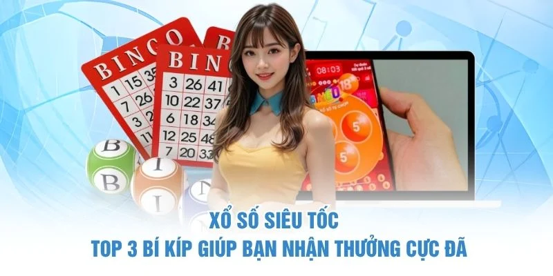 Xổ Số Siêu Tốc - Top 3 Bí Kíp Giúp Bạn Nhận Thưởng Cực Đã